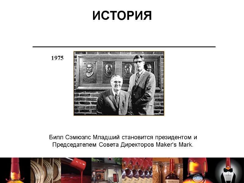 ИСТОРИЯ Билл Сэмюэлс Младший становится президентом и Председателем Совета Директоров Maker's Mark.  1975